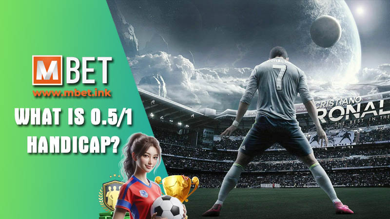 What is 0.5/1 handicap and how to play it effectively at Mbet?